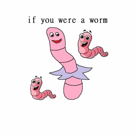 If you were a worm | Boomplay Music