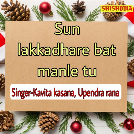 Sun Lakkadhare Bat Manle Tu ft. Upendra Rana | Boomplay Music