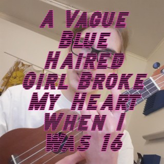 A Vague Blue Haired Girl Broke My Heart When I Was 16 lyrics | Boomplay Music
