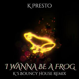 I WANNA BE A FROG (K's Bouncy House Remix)