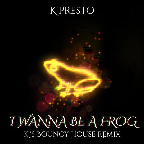 I WANNA BE A FROG (K's Bouncy House Remix) | Boomplay Music