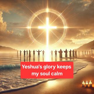 Yeshua’s glory keeps my soul calm