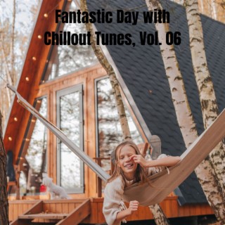 Fantastic Day with Chillout Tunes, Vol. 06