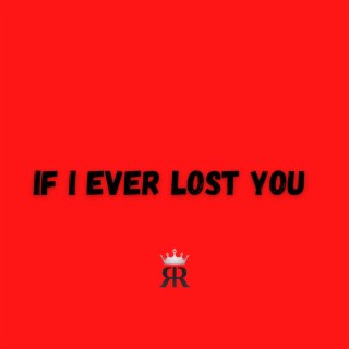 IF I EVER LOST YOU