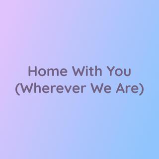 Home With You (Wherever We Are)