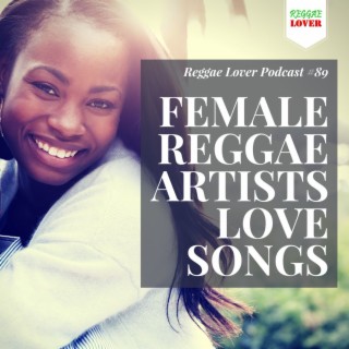 89 - Reggae Lover Podcast - Female Reggae Artists Love Songs