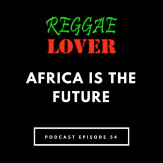 54 - Reggae Lover Podcast - Africa is the Future