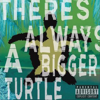 THERE'S ALWAYS A BIGGER TURTLE