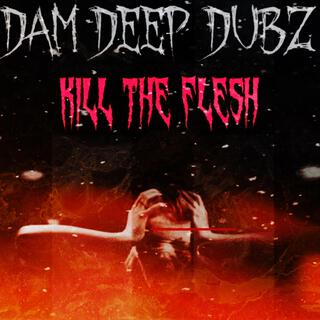 DAM DEEP DUBZ (KILL THE FLESH)