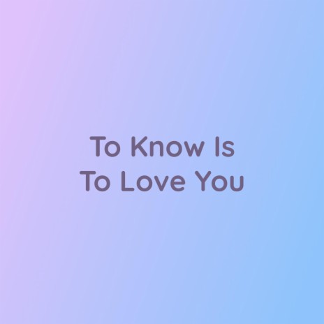 To Know Is To Love You | Boomplay Music