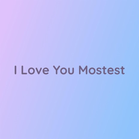 I Love You Mostest | Boomplay Music