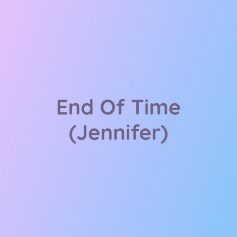 End Of Time (Jennifer) | Boomplay Music