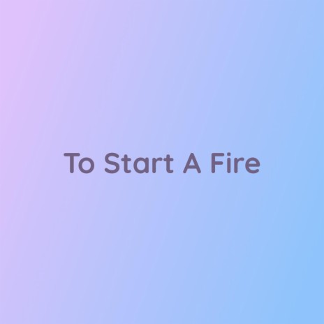 To Start A Fire