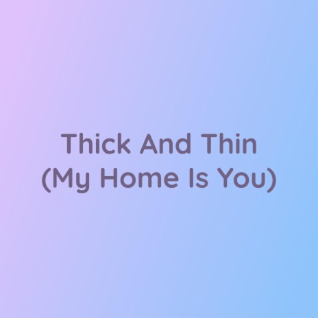 Thick And Thin (My Home Is You)