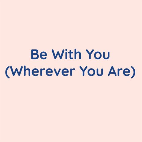 Be With You (Wherever You Are) | Boomplay Music