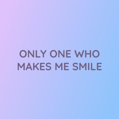 ONLY ONE WHO MAKES ME SMILE | Boomplay Music