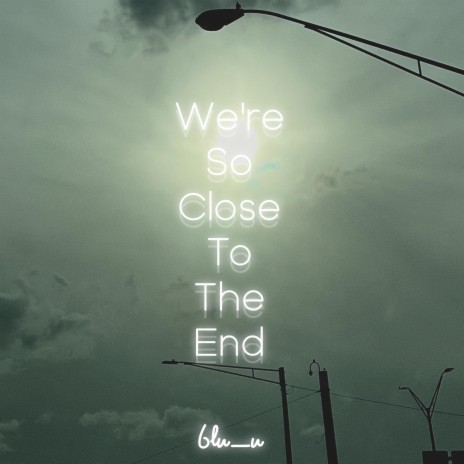 We're So Close To The End | Boomplay Music