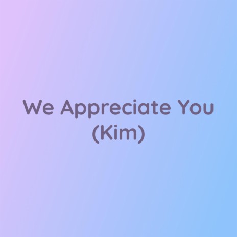 We Appreciate You (Kim)