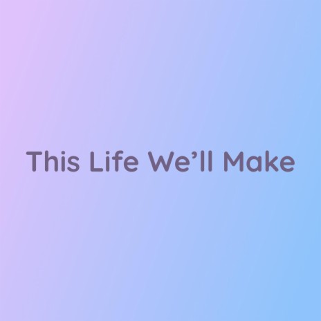 This Life We'll Make | Boomplay Music