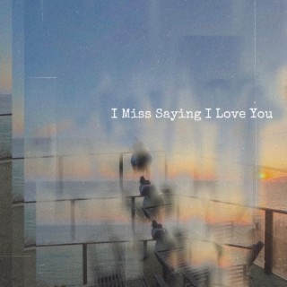 I Miss Saying I Love You lyrics | Boomplay Music