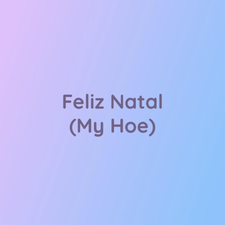 Feliz Natal (My Hoe) | Boomplay Music