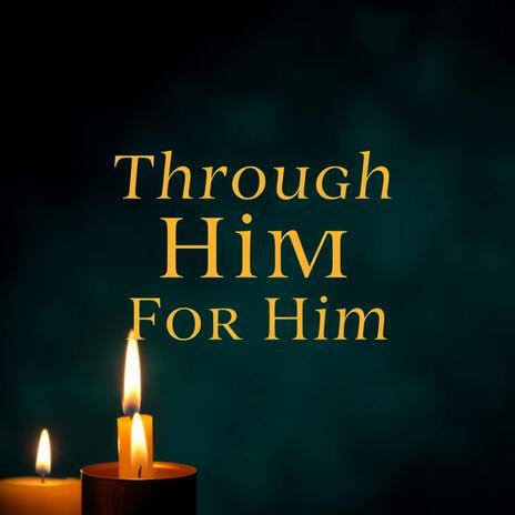 Through Him, For Him | Boomplay Music