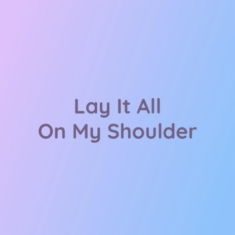 Lay It All On My Shoulder | Boomplay Music