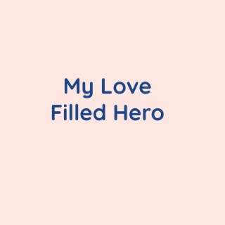 My Love Filled Hero