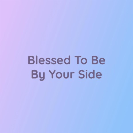 Blessed To Be By Your Side | Boomplay Music