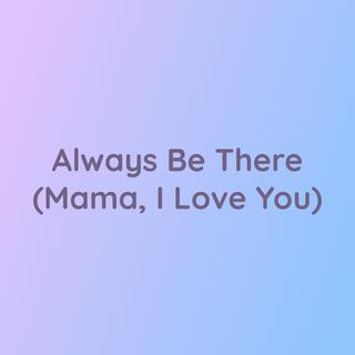 Always Be There (Mama, I Love You)