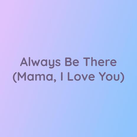 Always Be There (Mama, I Love You) | Boomplay Music