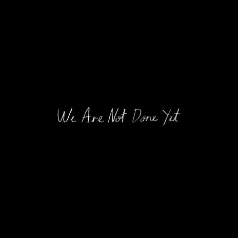 We Are Not Done Yet | Boomplay Music