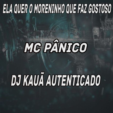 ELA QUER O MORENINHO QUE FAZ GOSTOSO ft. MC Pânico | Boomplay Music