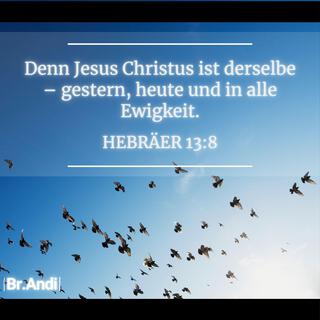 Denn Jesus Christus ist derselbe – gestern, heute und in alle Ewigkeit.