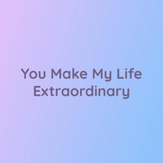 You Make My Life Extraordinary