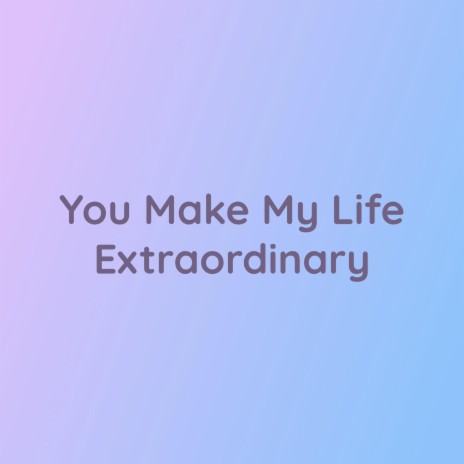 You Make My Life Extraordinary | Boomplay Music