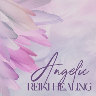 Angelic Reiki Healing: Sacred Meditation Music with Divine Choir to Heal Your Physical, Emotional, and Psychological Issues, Feel Relaxed, Warm, and Safe During Angelic Connection