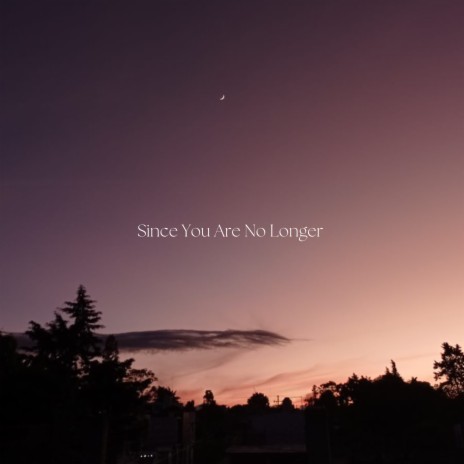 Since You Are No Longer | Boomplay Music