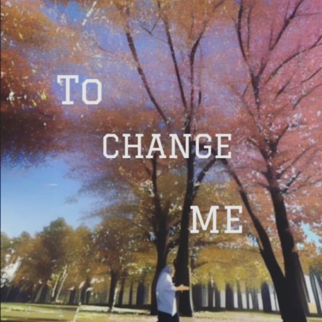 TO CHANGE ME | Boomplay Music