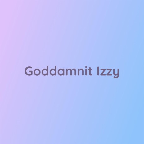 Goddamnit Izzy | Boomplay Music