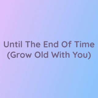 Until The End Of Time (Grow Old With You)