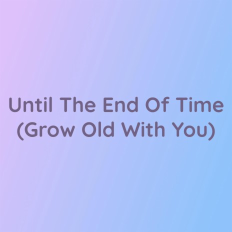 Until The End Of Time (Grow Old With You) | Boomplay Music