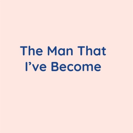 The Man That I've Become | Boomplay Music