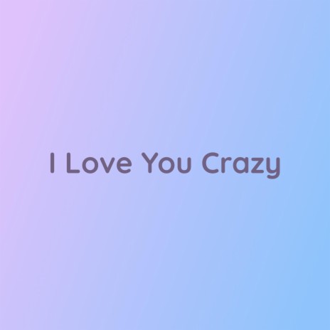 I Love You Crazy | Boomplay Music