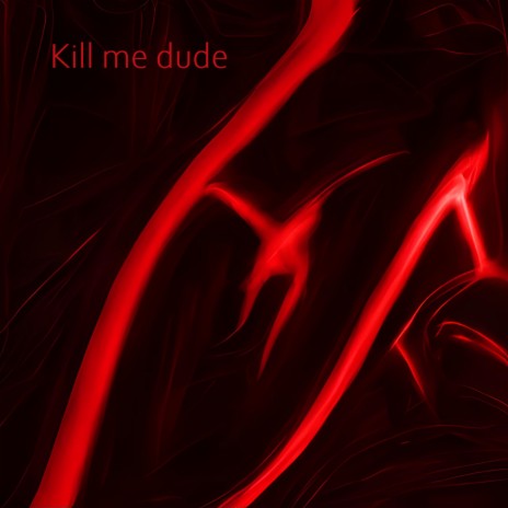 Kill me dude | Boomplay Music