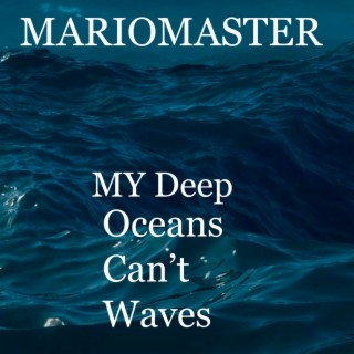 My deep oceans can't waves