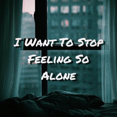 I Want To Stop Feeling So Alone | Boomplay Music