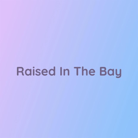 Raised In The Bay | Boomplay Music