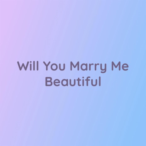 Will You Marry Me Beautiful