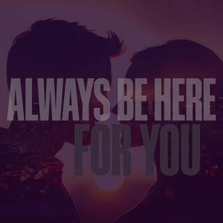 Always Be Here For You